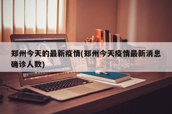 郑州今天的最新疫情(郑州今天疫情最新消息确诊人数)