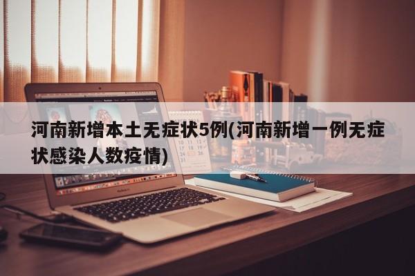 河南新增本土无症状5例(河南新增一例无症状感染人数疫情)