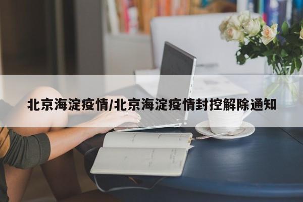 北京海淀疫情/北京海淀疫情封控解除通知