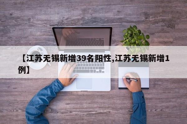 【江苏无锡新增39名阳性,江苏无锡新增1例】