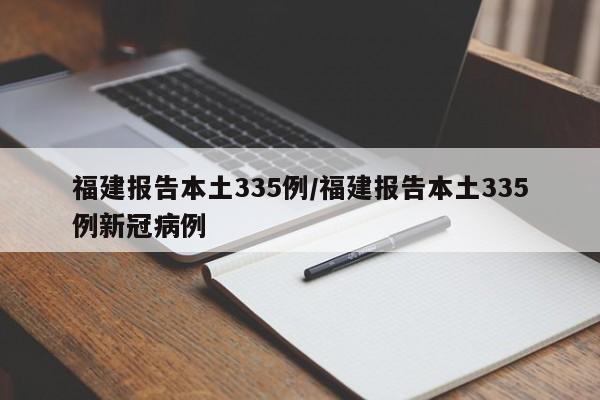 福建报告本土335例/福建报告本土335例新冠病例
