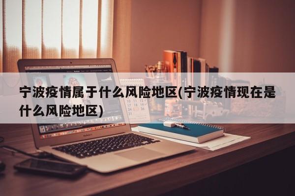 宁波疫情属于什么风险地区(宁波疫情现在是什么风险地区)