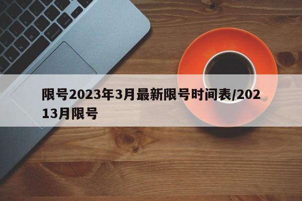 限号2023年3月最新限号时间表/20213月限号