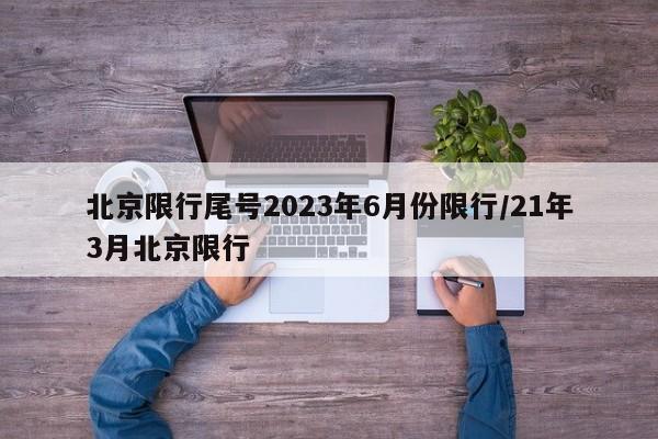 北京限行尾号2023年6月份限行/21年3月北京限行