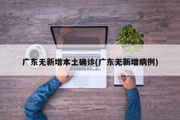 广东无新增本土确诊(广东无新增病例)