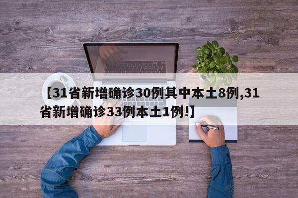 【31省新增确诊30例其中本土8例,31省新增确诊33例本土1例!】