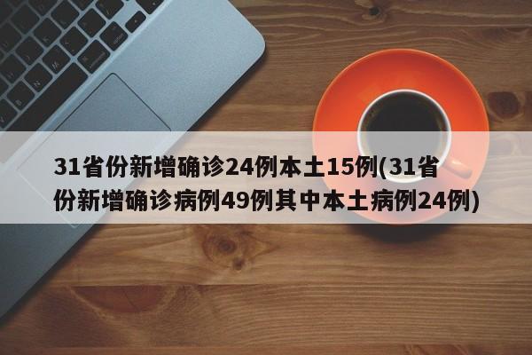 31省份新增确诊24例本土15例(31省份新增确诊病例49例其中本土病例24例)