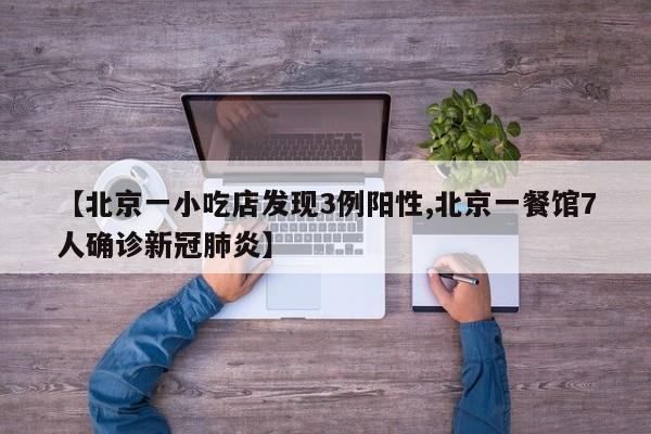 【北京一小吃店发现3例阳性,北京一餐馆7人确诊新冠肺炎】