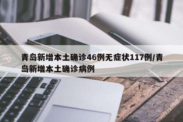 青岛新增本土确诊46例无症状117例/青岛新增本土确诊病例