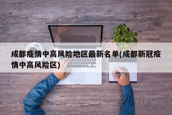 成都疫情中高风险地区最新名单(成都新冠疫情中高风险区)