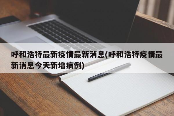 呼和浩特最新疫情最新消息(呼和浩特疫情最新消息今天新增病例)