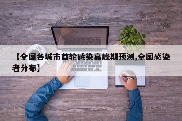 【全国各城市首轮感染高峰期预测,全国感染者分布】