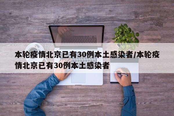 本轮疫情北京已有30例本土感染者/本轮疫情北京已有30例本土感染者