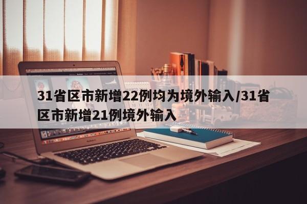 31省区市新增22例均为境外输入/31省区市新增21例境外输入