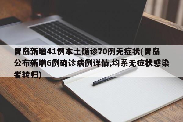 青岛新增41例本土确诊70例无症状(青岛公布新增6例确诊病例详情,均系无症状感染者转归)