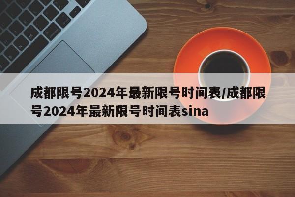 成都限号2024年最新限号时间表/成都限号2024年最新限号时间表sina