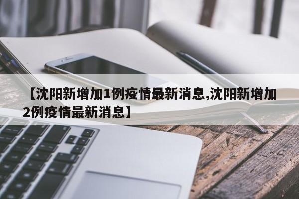【沈阳新增加1例疫情最新消息,沈阳新增加2例疫情最新消息】