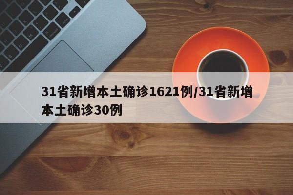 31省新增本土确诊1621例/31省新增本土确诊30例