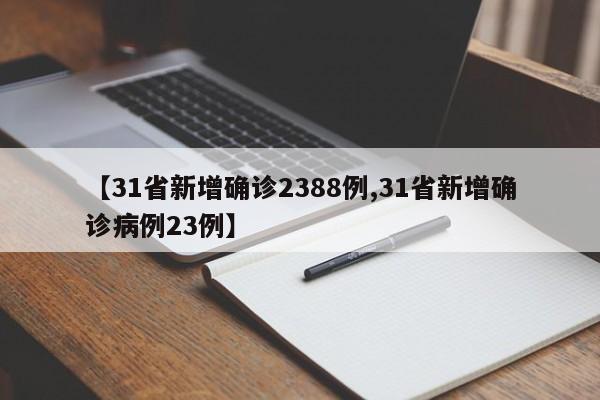 【31省新增确诊2388例,31省新增确诊病例23例】