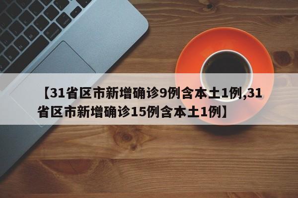【31省区市新增确诊9例含本土1例,31省区市新增确诊15例含本土1例】