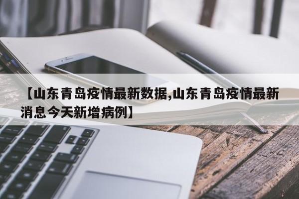 【山东青岛疫情最新数据,山东青岛疫情最新消息今天新增病例】