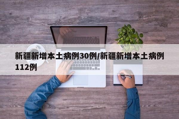 新疆新增本土病例30例/新疆新增本土病例112例