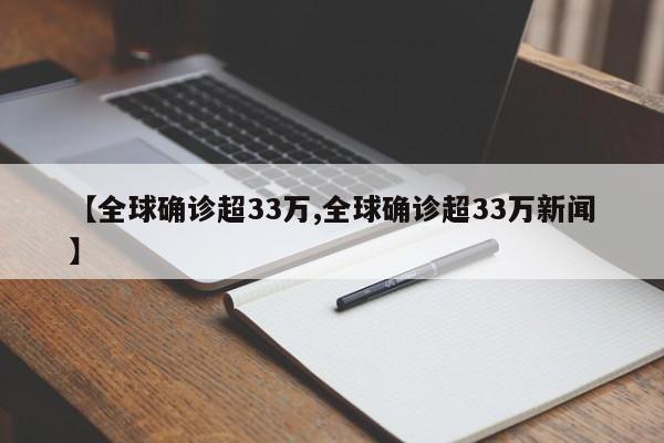 【全球确诊超33万,全球确诊超33万新闻】