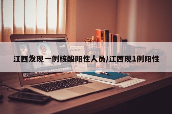 江西发现一例核酸阳性人员/江西现1例阳性