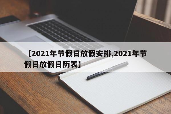 【2021年节假日放假安排,2021年节假日放假日历表】