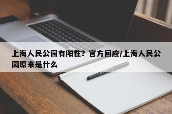 上海人民公园有阳性？官方回应/上海人民公园原来是什么
