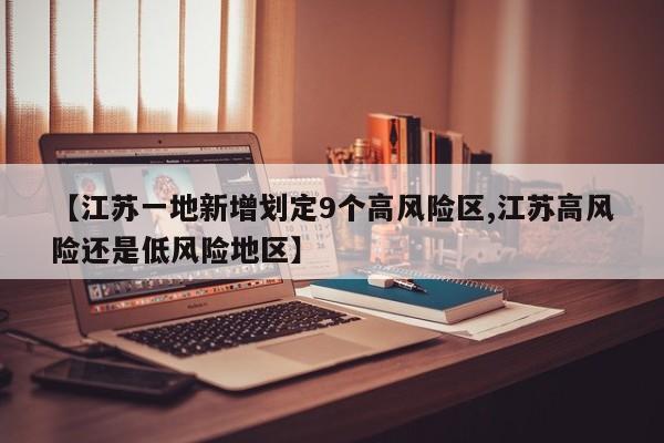 【江苏一地新增划定9个高风险区,江苏高风险还是低风险地区】
