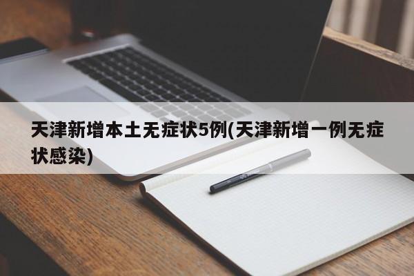 天津新增本土无症状5例(天津新增一例无症状感染)