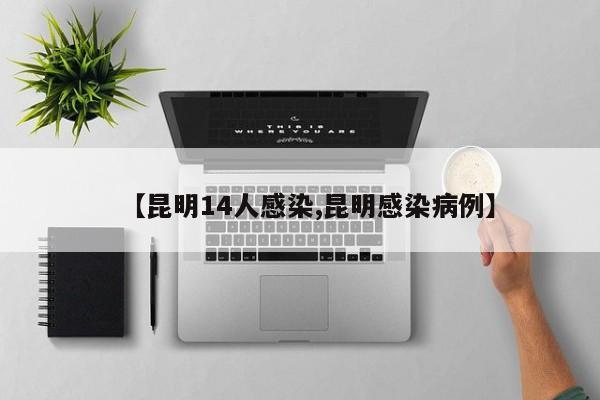 【昆明14人感染,昆明感染病例】