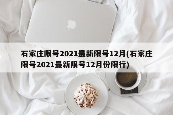 石家庄限号2021最新限号12月(石家庄限号2021最新限号12月份限行)