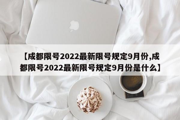 【成都限号2022最新限号规定9月份,成都限号2022最新限号规定9月份是什么】