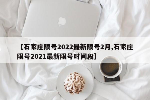 【石家庄限号2022最新限号2月,石家庄限号2021最新限号时间段】