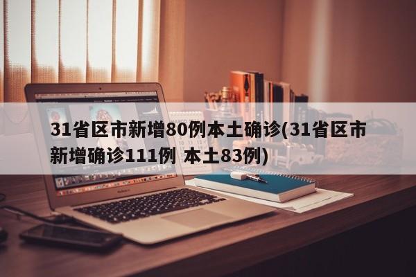 31省区市新增80例本土确诊(31省区市新增确诊111例 本土83例)