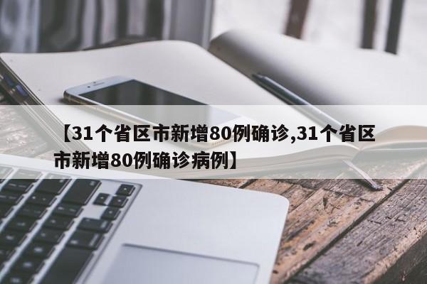 【31个省区市新增80例确诊,31个省区市新增80例确诊病例】