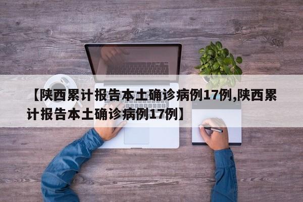 【陕西累计报告本土确诊病例17例,陕西累计报告本土确诊病例17例】