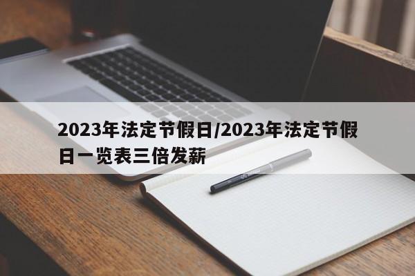 2023年法定节假日/2023年法定节假日一览表三倍发薪