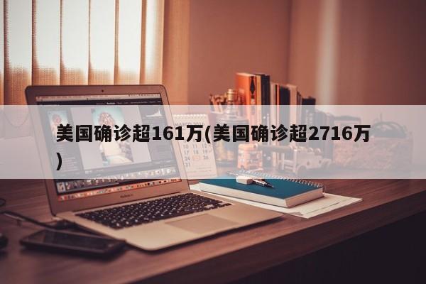 美国确诊超161万(美国确诊超2716万)