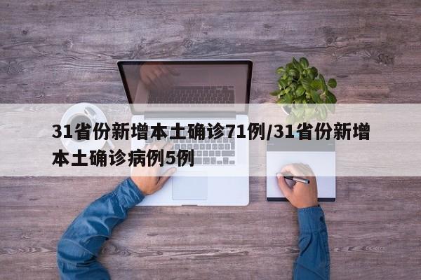 31省份新增本土确诊71例/31省份新增本土确诊病例5例