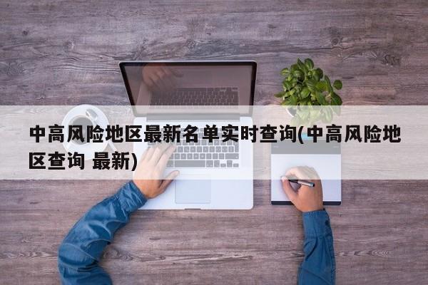 中高风险地区最新名单实时查询(中高风险地区查询 最新)