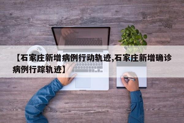 【石家庄新增病例行动轨迹,石家庄新增确诊病例行踪轨迹】