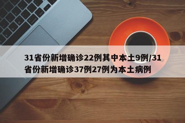 31省份新增确诊22例其中本土9例/31省份新增确诊37例27例为本土病例