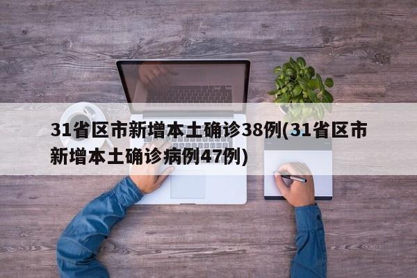 31省区市新增本土确诊38例(31省区市新增本土确诊病例47例)
