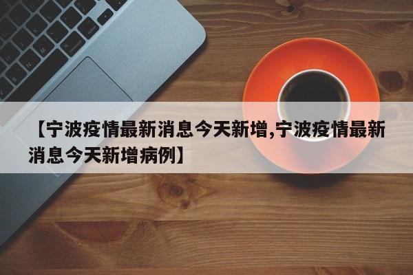 【宁波疫情最新消息今天新增,宁波疫情最新消息今天新增病例】