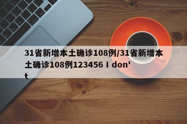 31省新增本土确诊108例/31省新增本土确诊108例123456 I don't