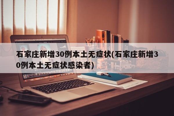 石家庄新增30例本土无症状(石家庄新增30例本土无症状感染者)