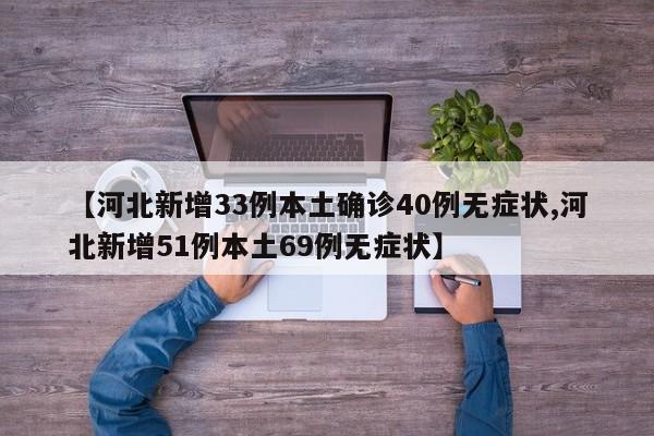 【河北新增33例本土确诊40例无症状,河北新增51例本土69例无症状】